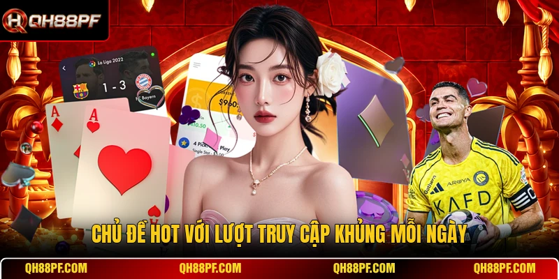 Chủ đề hot với lượt truy cập khủng mỗi ngày