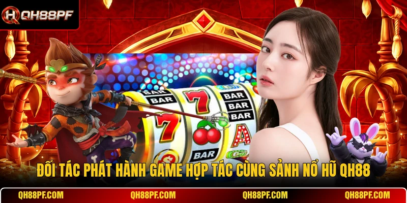 Đối tác phát hành game hợp tác cùng sảnh Nổ hũ QH88