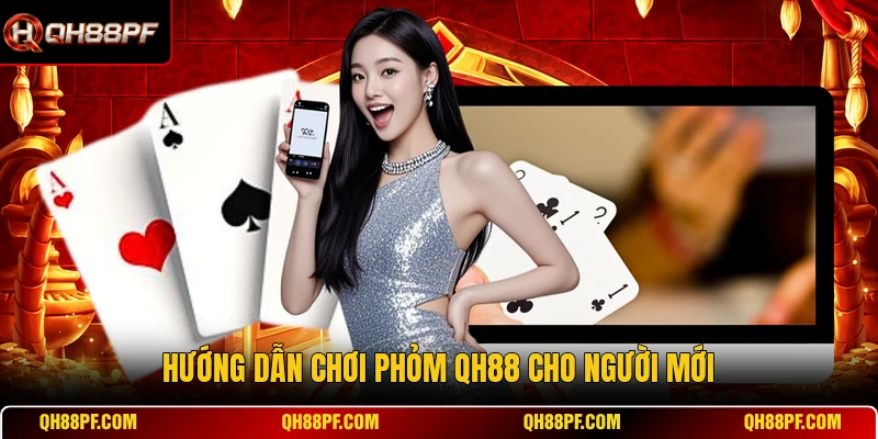 Hướng dẫn chơi Phỏm QH88 cho người mới