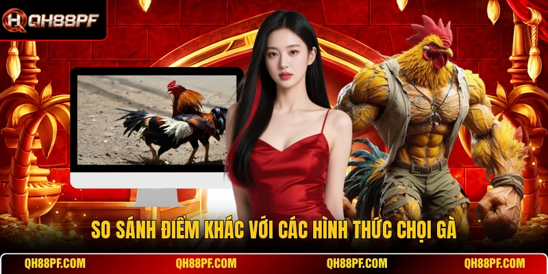 So sánh điểm khác với các hình thức chọi gà