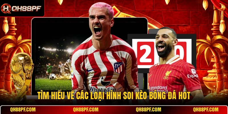Tìm hiểu về các loại hình soi kèo bóng đá hot
